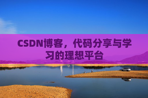 CSDN博客,代码分享与学习的理想平台